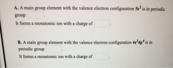 A.A main group element with the valence electron configuration 5s2 is in periodic group It forms a monatomic ion with a charg