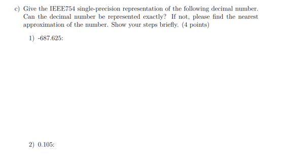 c) Give the IEEE754 single-precision representation of the following decimal number. Can the decimal number be represented ex