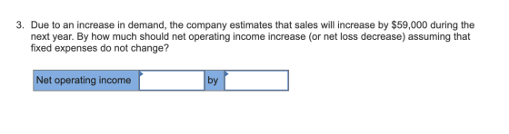 3. Due to an increase in demand, the company estimates that sales will increase by $59,000 during the next year. By how much