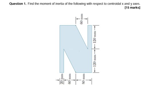 Question 1. Find the moment of inertia of the following with respect to centroidal x and yaxes. [15 marks) 60 mm 120 mm – 120