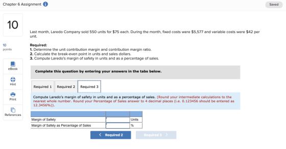 Chapter 6 Assignment i Saved Last month, Laredo Company sold 550 units for $75 each. During the month, fixed costs were $5,57