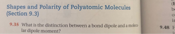 Shapes and Polarity of Polyatomic Molecules (Section 9.3) 9.35 What is the distinction between a bond dipole and a molecu lar