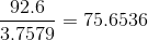 \frac{92.6}{3.7579} = 75.6536