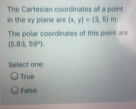 The Cartesian coordinates of a point in the xy plane are (x, y) = (3,5) m. The polar coordinates of this point are (5.83, 59°