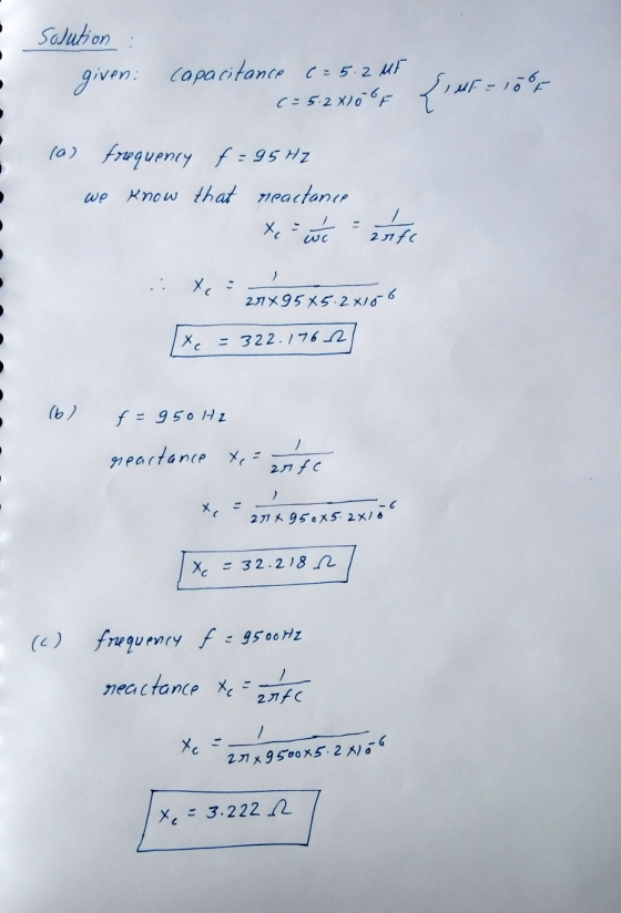 Solution given: Caparitance c:5.2 uF C=5.2 X)0F {rur-15- (0) fraguenry f =95 H2 Know that neactone х 2 31 fC 27×95×5-2メ/66 =