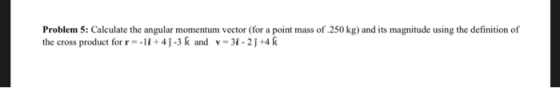Problem 5: Calculate the angular momentum vector (for a point mass of 250 kg) and its magnitude using the definition of the c