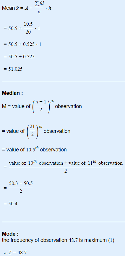 Σfd Mean x = A + n h 10.5 = = 50.5 + 1 20 = 50.5 +0.525 · 1 = 50.5 +0.525 = = 51.025 Median : in +1th M = value of observatio