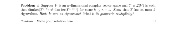 Problem 4. Suppose V is an n-dimensional complex vector space and TEL(V) is such that dim ker(T-k) #dim ker(T-k+1) for some