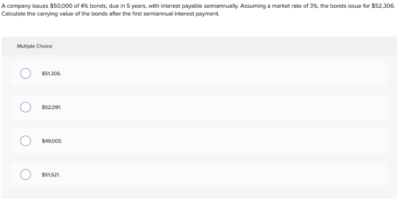 A company issues $50,000 of 4% bonds, due in 5 years, with interest payable semiannually. Assuming a market rate of 3%, the b