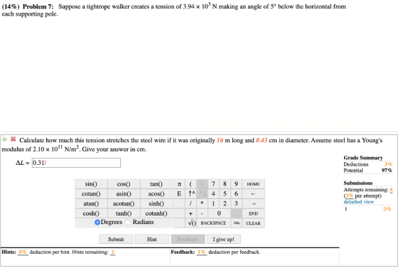(14%) Problem 7: Suppose a tightrope walker creates a tension of 3.94 x 103 N making an angle of 5° below the horizontal from