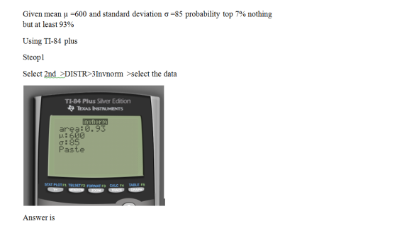 Given mean u =600 and standard deviation o=85 probability top 7% nothing but at least 93% Using TI-84 plus Steop1 Select 2nd