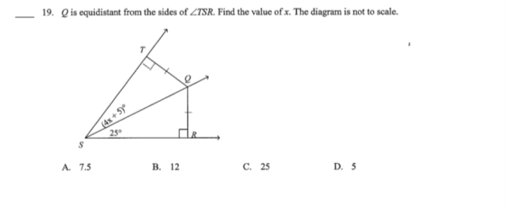 Qis equidistant from the sides of ZTSR. Find the value of x. The diagram is not to scale. 19. (4x+5) 25 А. 7.5 В. 12 С. 25 D.