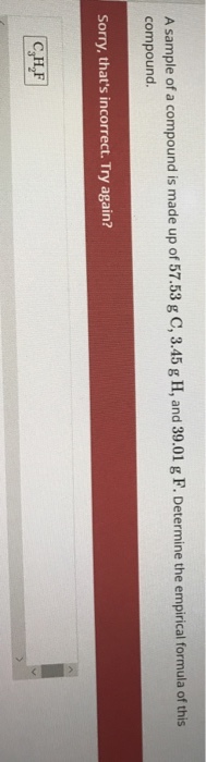 A sample of a compound is made up of 57.53 gC compound Sorry, thats incorrect. Try again? Сун,F |