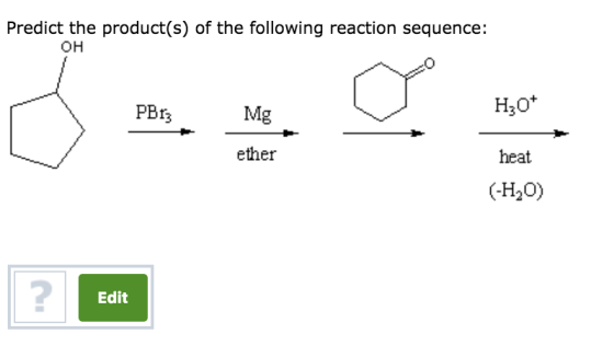Predict the product(s) of the following reaction sequence: ?? H30 heat (-H20) Mg ether 2 Edit
