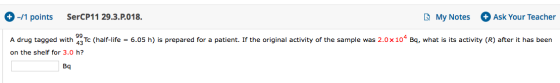 +-/1 points SerCP11 29.3.P.018. My Notes Ask Your Teacher A drug tagged with 23 Tc (half-life = 6.05 h) is prepared for a pat