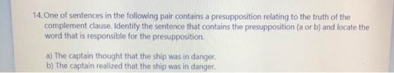14. One of sentences in the following pair contains a presupposition relating to the truth of the complement clause. Identify