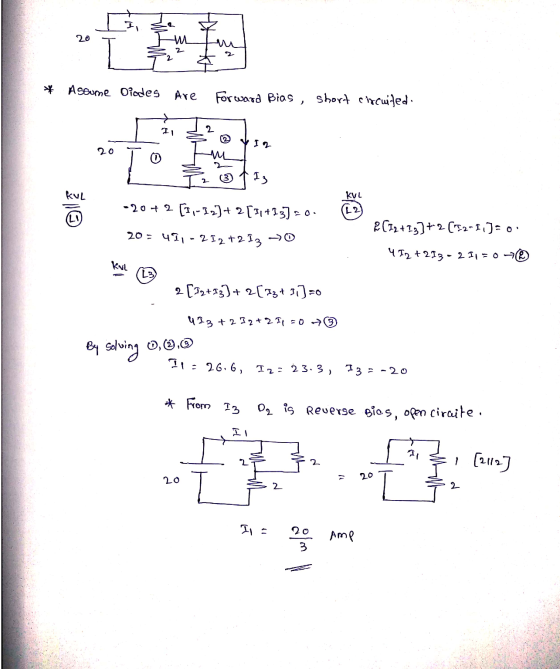 20 2 Assume Diodes Are Forward Bias , short circuited. 2 VI2 20 2 ↑ I3 kul KVL -20 +2 [1,-12]+ 2[31+13] =0. L2 2(12+73)+2(152
