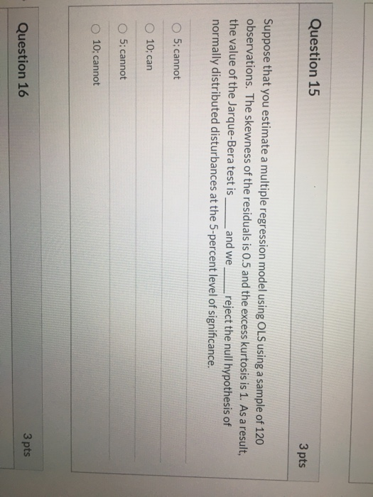 Question 15 3 pts Suppose that you estimate a multiple regression model using OLS using a sample of 120 observations. The ske