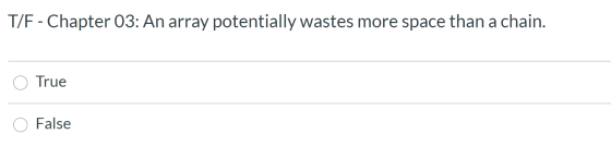 T/F - Chapter 03: An array potentially wastes more space than a chain. True False
