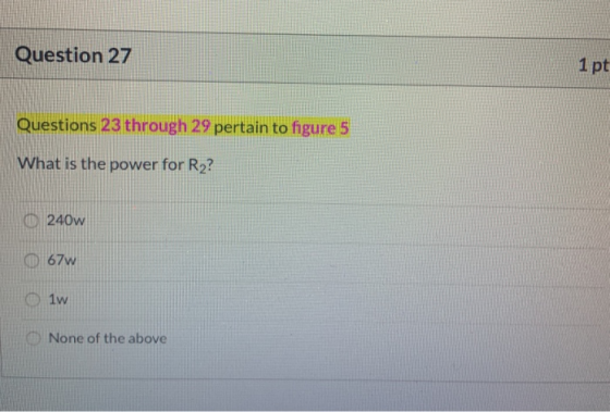 Question 27 1 pt Questions 23 through 29 pertain to figure 5 What is the power for R2? 0 240w 67w 1w None of the above
