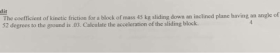 The coefficient of kinetic friction for a block of mass 45 kg sliding down an inclined plane having an angle of 52 degrees to