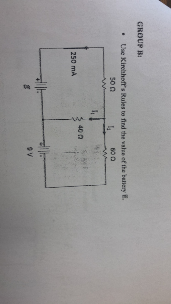 GROUP B: .Use Kirchhoffs Rules to find the value of the battery E 4 50Ω 60 0 .e o., i 40Ω 250 mA 9 V