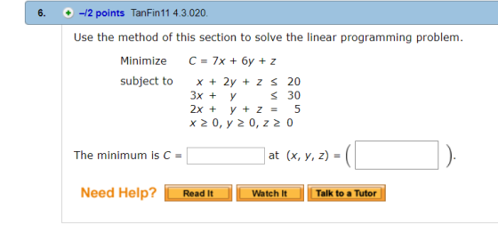 6. -2 points TanFin 11 4.3.020 Use the method of this section to solve the linear programming problem Minimize C7x 6y z subje