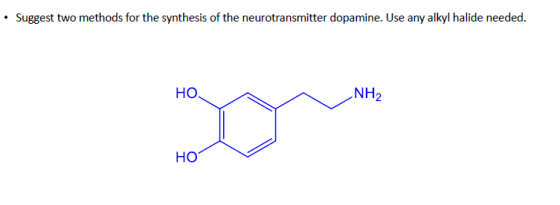 Suggest two methods for the synthesis of the neurotransmitter dopamine. Use any alkyl halide needed. NH2 Но. Но