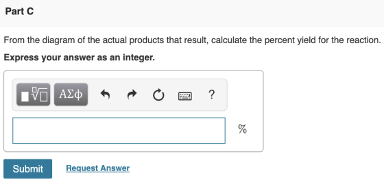Part C From the diagram of the actual products that result, calculate the percent yield for the reaction. Express your answer
