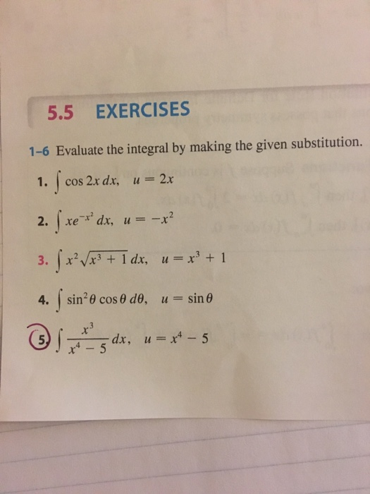 5.5 EXERCISES 1-6 Evaluate the integral by making the given substitution. 1. cos 2x dx, u= 2x 2. | xe dx, u = -x x3 + 1 dx, u