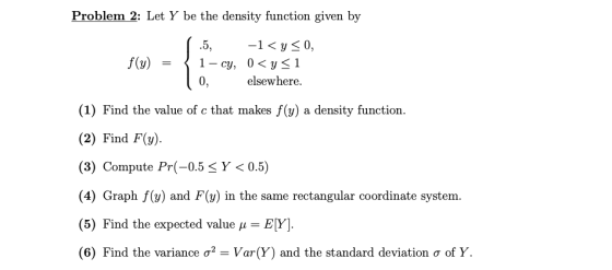 Problem 2: Let Y be the density function given by f(y) = 1.5, -1<y < 0, { 1-cy, 0 <y <1 10, elsewhere. (1) Find the value of