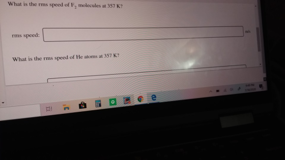 What is the rms speed of F, molecules at 357 K? m/s rms speed: What is the rms speed of He atoms at 357 K? 9:49 PM 1/30/2020