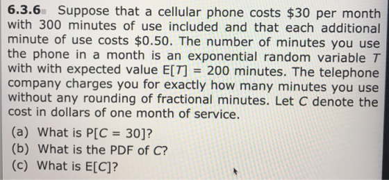 6.3.6 Suppose that a cellular phone costs $30 per month with 300 minutes of use included and that each additional minute of u