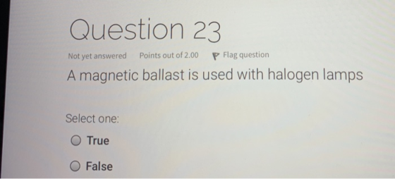 Question 23 Not yet answered Points out of 2.00 P Flag question A magnetic ballast is used with halogen lamps Select one: O T
