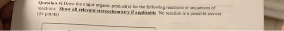 Question 4) Draw the major organic product(s) for the following reactions or sequences of reactions Show all relevant stereoc