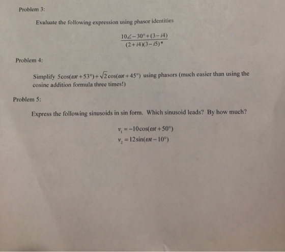 Problem 3: Evaluate the following expression using phasor identities 102-30° +(3-14) (2+14)(3-15)* Problem 4: Simplify 5cos(o