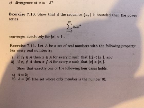 e) divergence at I = -5? Exercise 7.10. Show that if the sequence and is bounded then the power series > .7 n=0 converges abs
