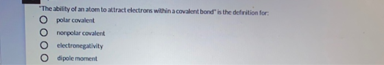 The ability of an atom to attract electrons within a covalent bond is the definition for: O polar covalent nonpolar covalen