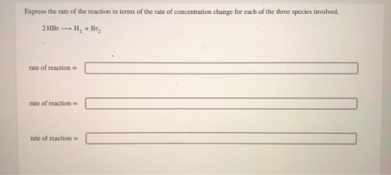 Express the rate of the reaction in terms of the rate of concentration change for each of the three species involved. 2 HBr H