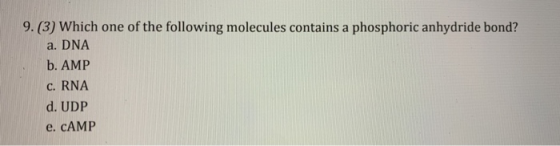 9. (3) Which one of the following molecules contains a phosphoric anhydride bond? a. DNA b. AMP c. RNA d. UDP e. CAMP