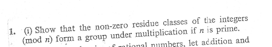 (1) Show that the non-zero residue classes of the integers (mod n) form a group under multiplication if n is prime. motional