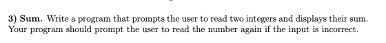 3) Sum. Write a program that prompts the user to read two integers and displays their sum. Your program should prompt the use
