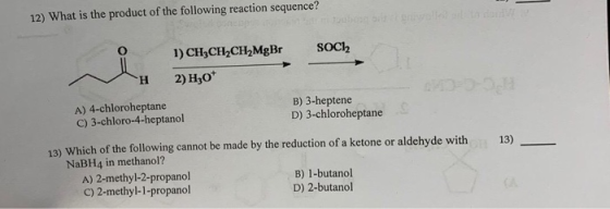 12) What is the product of the following reaction sequence? 0 1 SOC12 ) CH2CH2CH MgBr 2) H30* H A) 4-chloroheptane C) 3-chlor