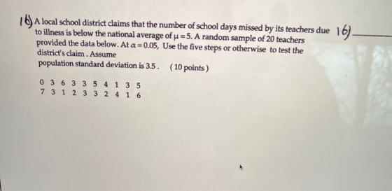 16) A local school district claims that the number of school days missed by its teachers due 16 to illness is below the natio