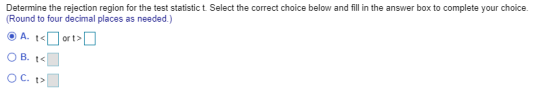 Determine the rejection region for the test statistic t. Select the correct choice below and fill in the answer box to comple
