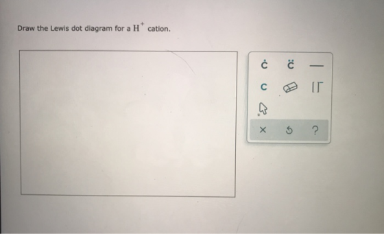 Draw the Lewis dot diagram for a Hºcation. . cr ا x 5 ?