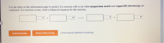 Use the table on the information page to predict if a reaction will occur when magnesium metal and copper(II) nitrate(aq) are
