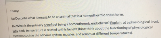 Essay: (a) Describe what it means to be an animal that is a homeothermic endotherm. (b) What is the primary benefit of being