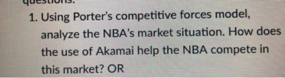 1. Using Porters competitive forces model analyze the NBAs market situation. How does the use of Akamai help the NBA compete in this market? OR