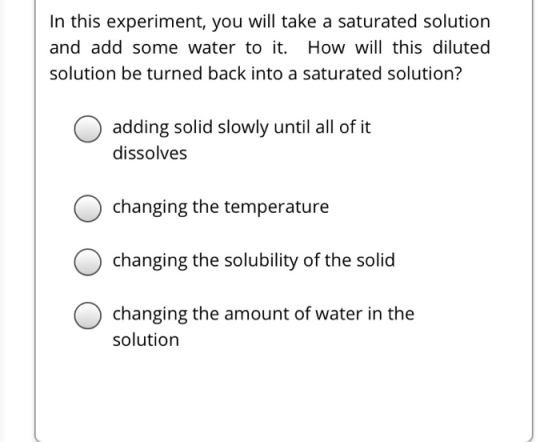 In this experiment, you will take a saturated solution and add some water to it. How will this diluted solution be turned bac